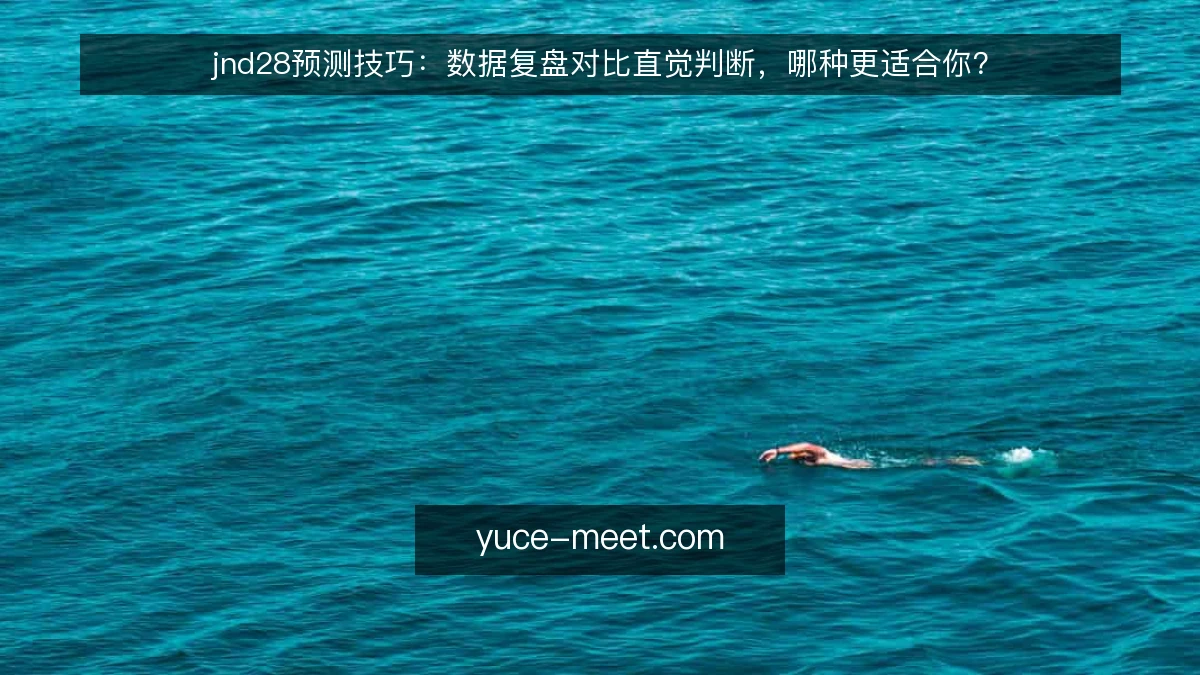 jnd28预测技巧:数据复盘对比直觉判断,哪种更适合你?