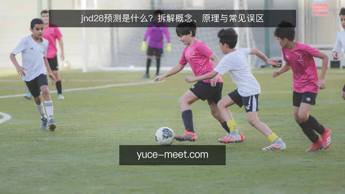 jnd28预测是什么?拆解概念、原理与常见误区