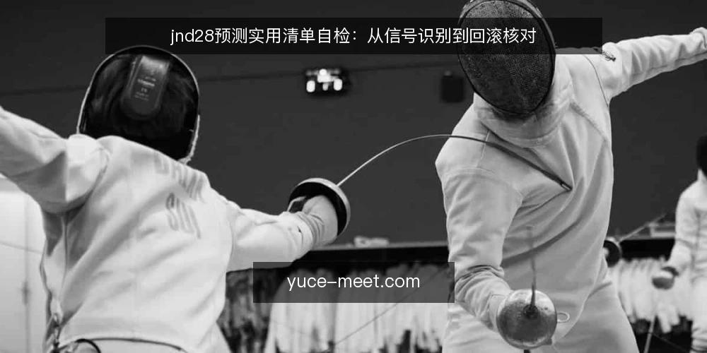 jnd28预测实用清单自检:从信号识别到回滚核对 — 信号识别:先看清哪些现象值得记录 配图