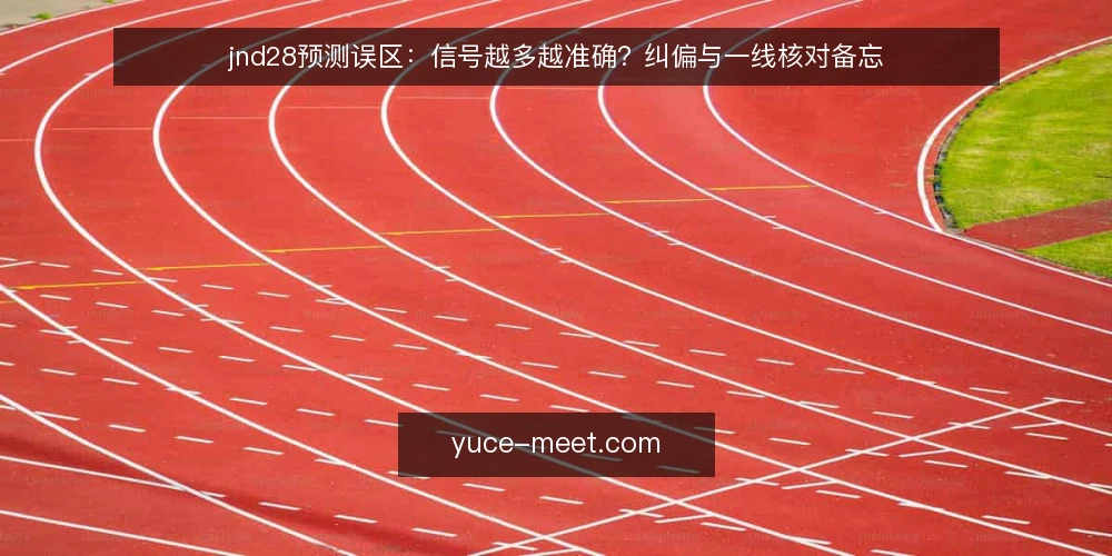 jnd28预测误区:信号越多越准确?纠偏与一线核对备忘 — 误区一:信号越丰富,预测越可靠 配图