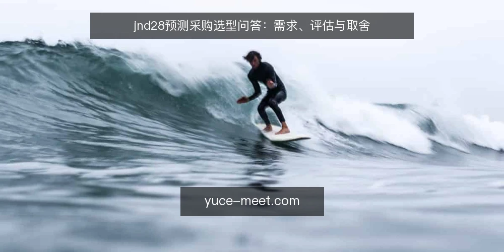 jnd28预测采购选型问答:需求、评估与取舍 — 如何定义jnd28预测的实际需求? 配图