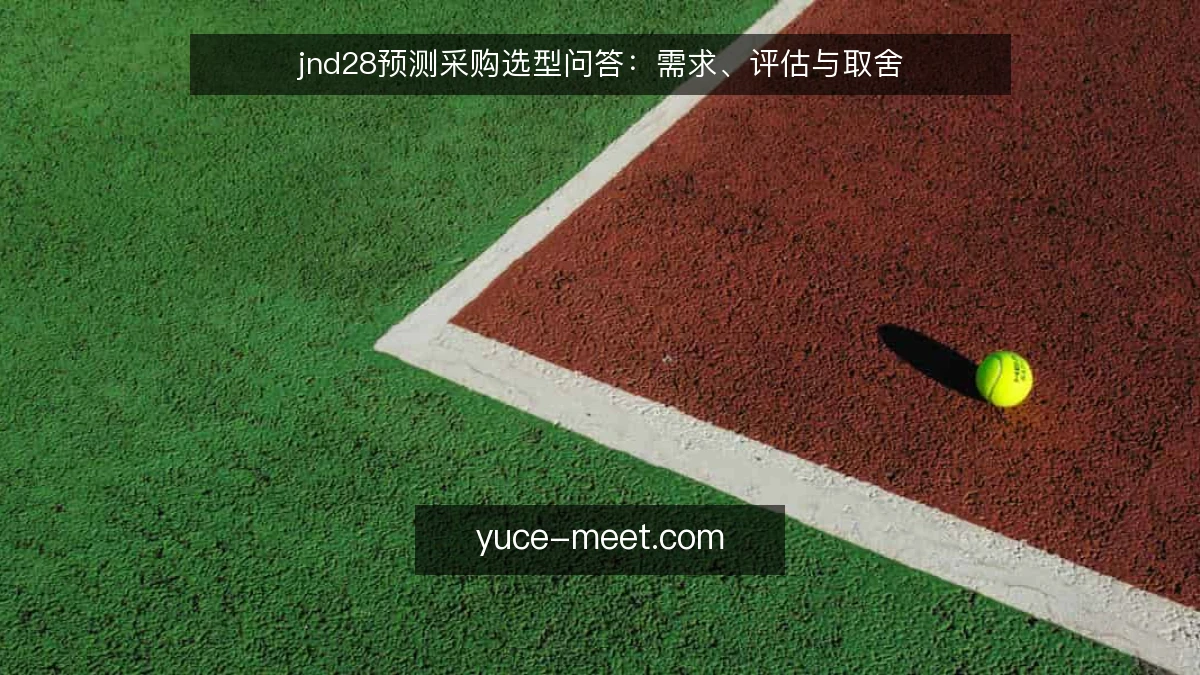jnd28预测采购选型问答：需求、评估与取舍