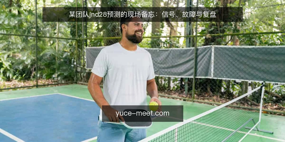 某团队jnd28预测的现场备忘:信号、故障与复盘 — 现场信号:先看什么 配图