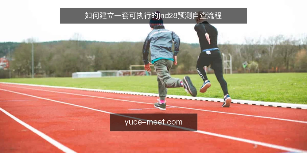 如何建立一套可执行的jnd28预测自查流程 — 为什么现在需要审计你的jnd28预测方法 配图