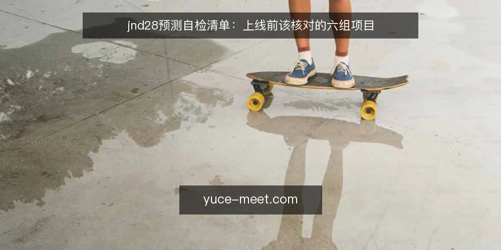 jnd28预测自检清单:上线前该核对的六组项目 — 为什么现在要做一次 jnd28预测自检 配图