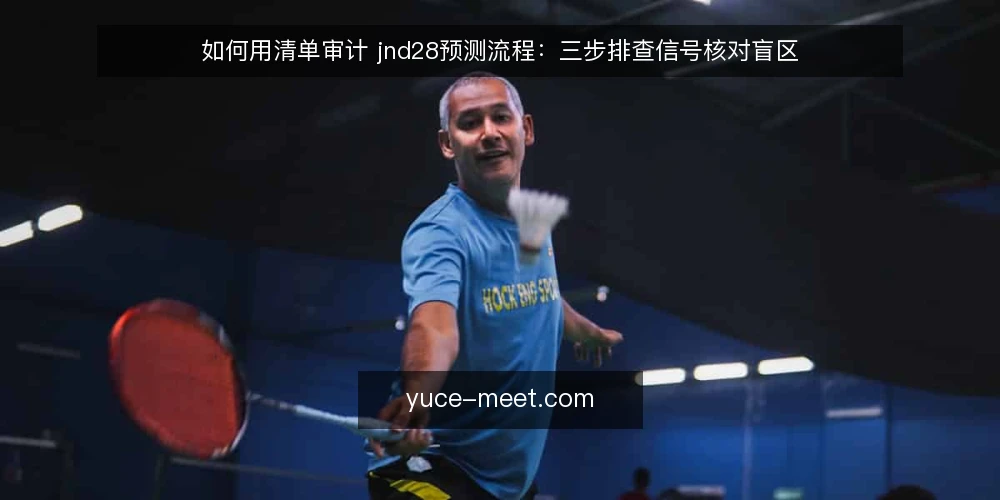 如何用清单审计 jnd28预测流程:三步排查信号核对盲区 — 为什么现在要做一次 jnd28预测流程审计 配图