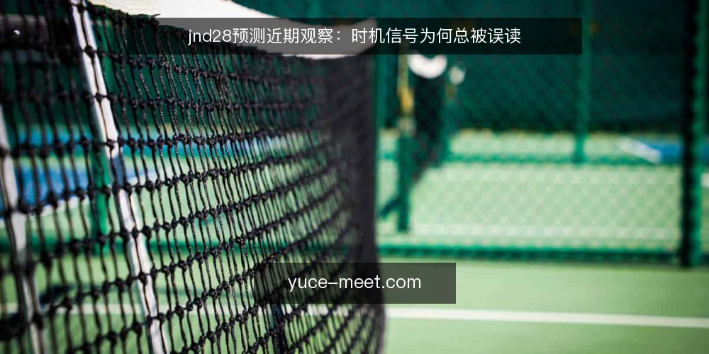 jnd28预测近期观察:时机信号为何总被误读 — 眼下时机信号被误读的常见场景 配图